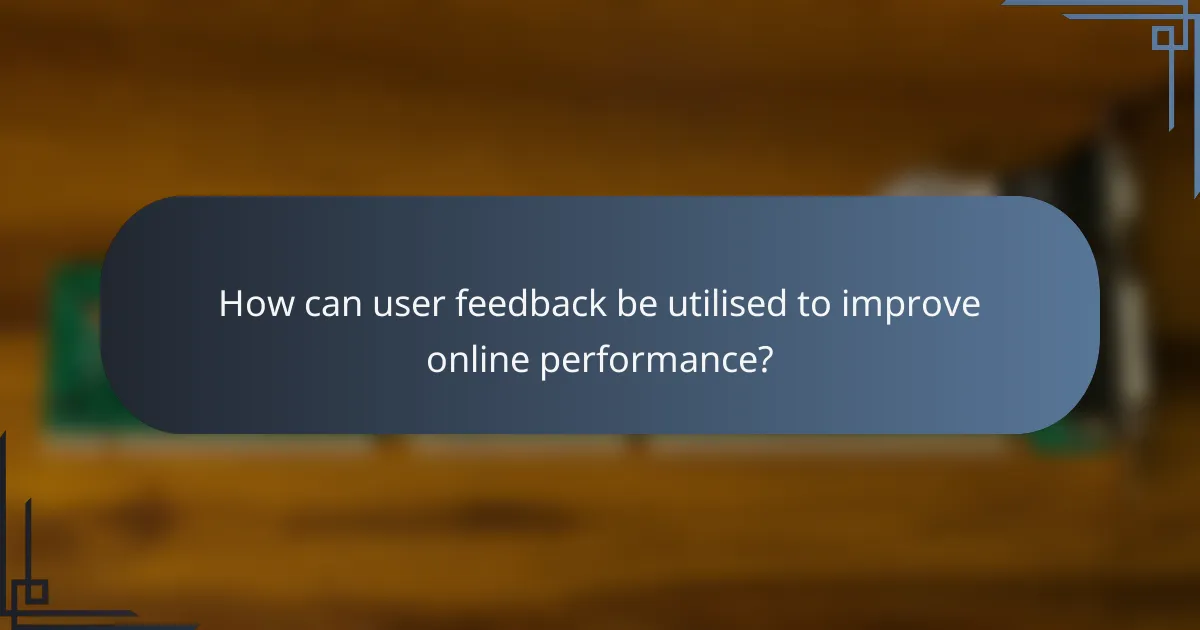 How can user feedback be utilised to improve online performance?