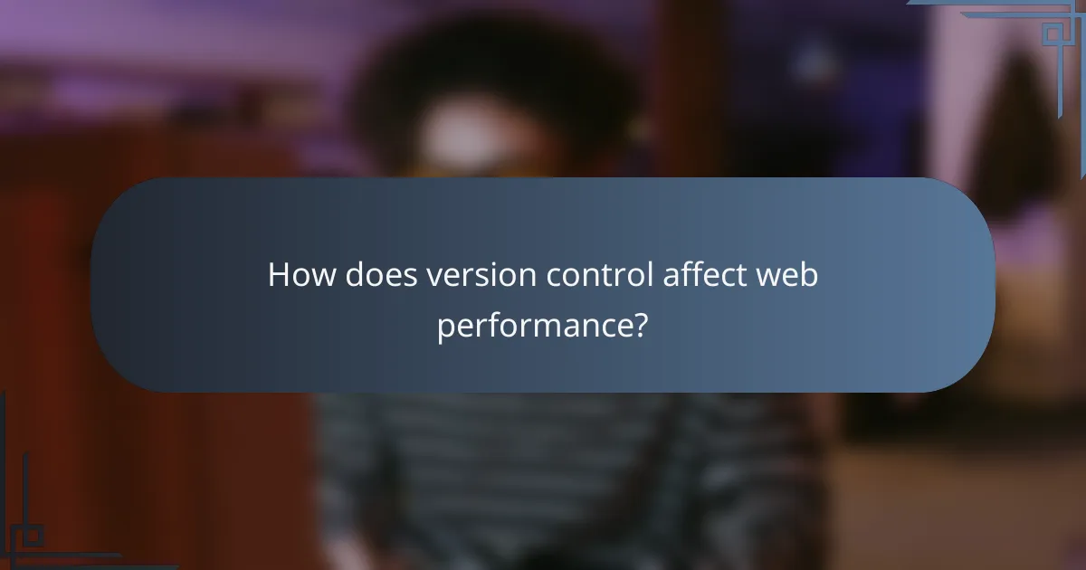 How does version control affect web performance?