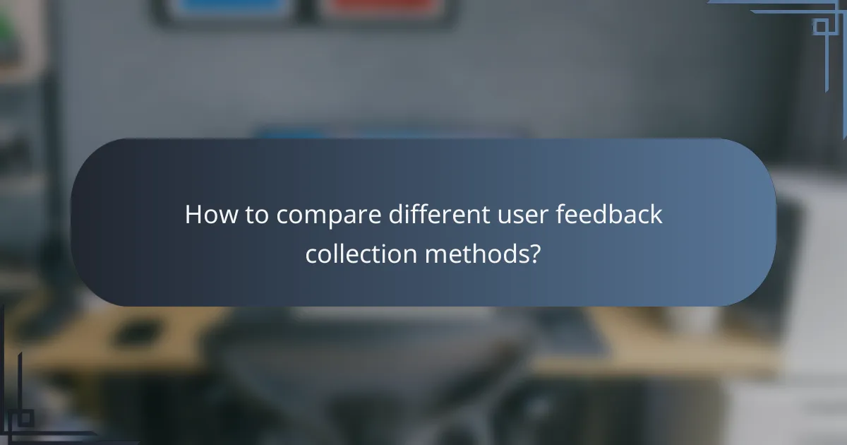 How to compare different user feedback collection methods?