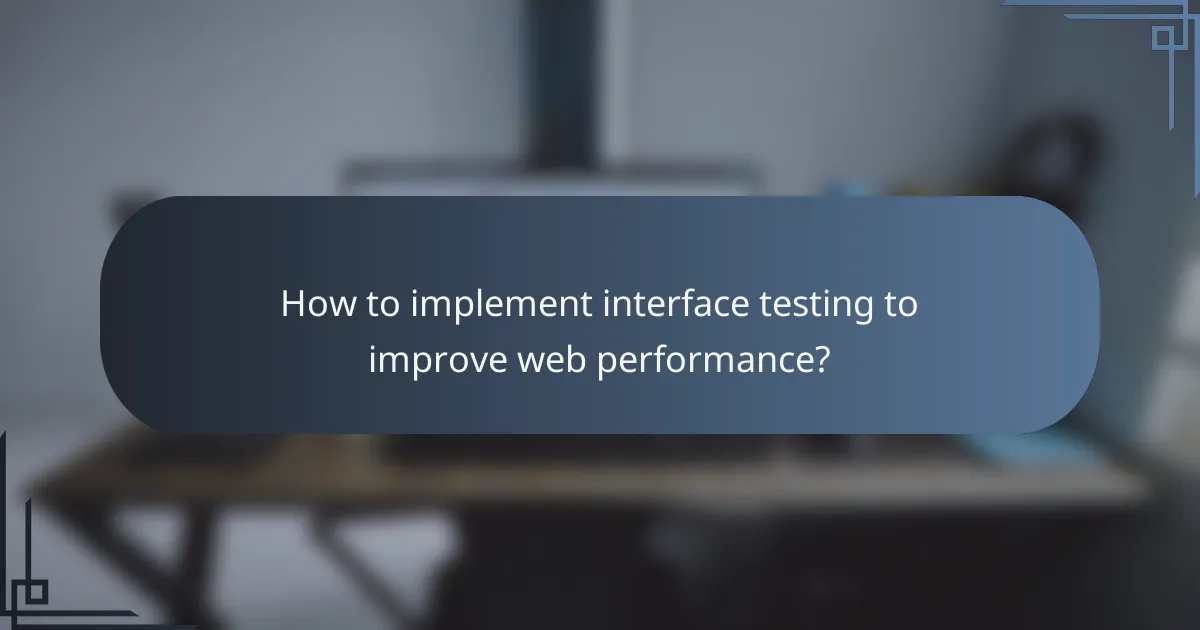 How to implement interface testing to improve web performance?