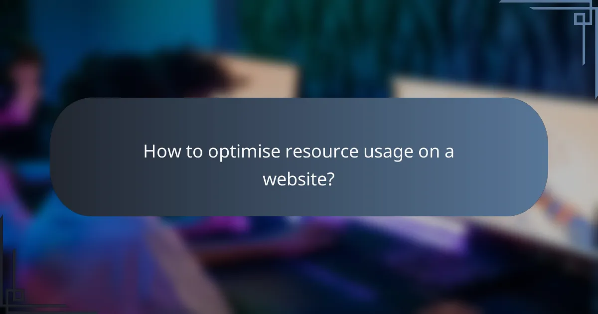 How to optimise resource usage on a website?