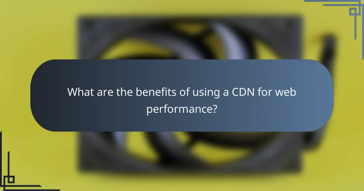What are the benefits of using a CDN for web performance?