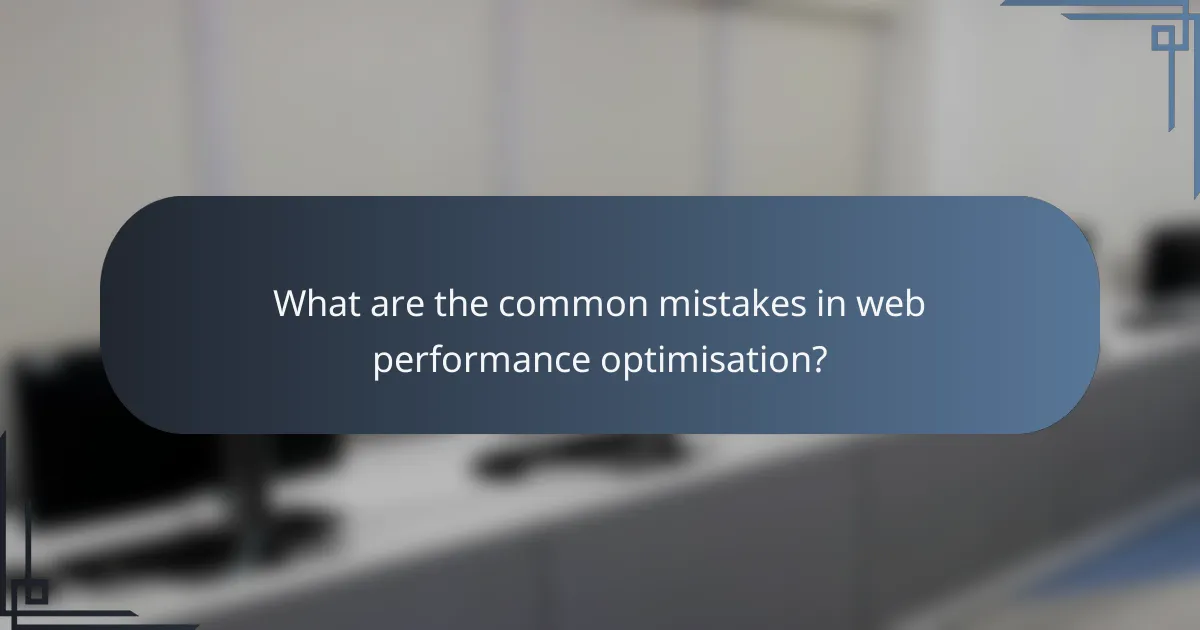 What are the common mistakes in web performance optimisation?