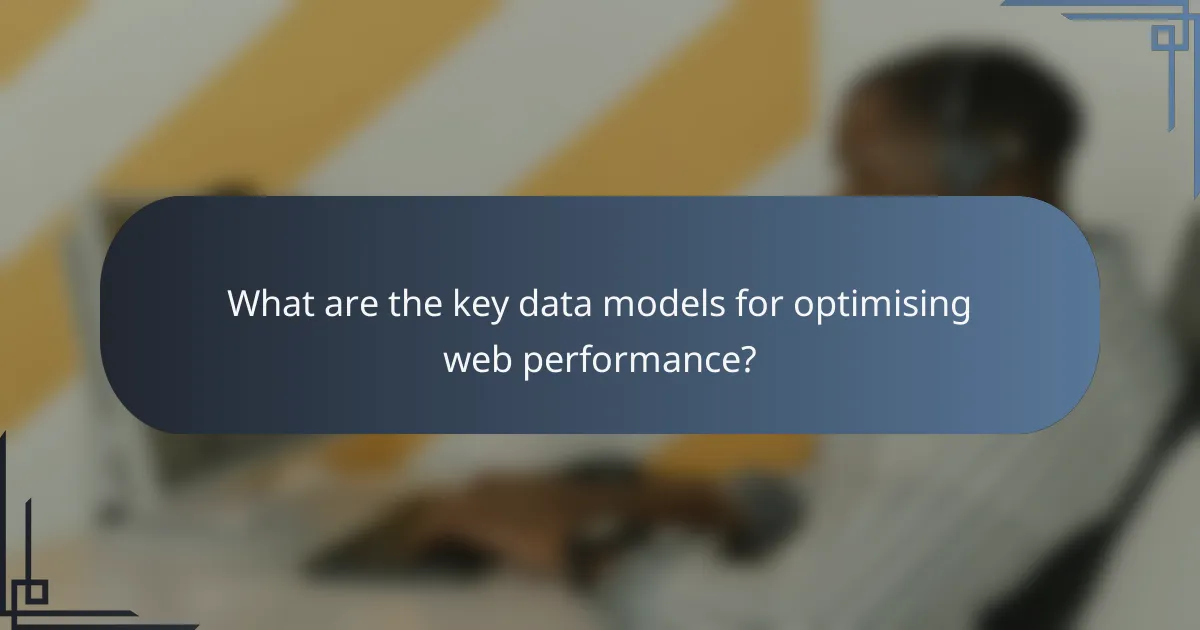 What are the key data models for optimising web performance?